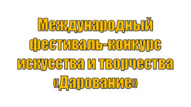 Международный фестиваль-кокурс искусства и творчества "Дарование".
